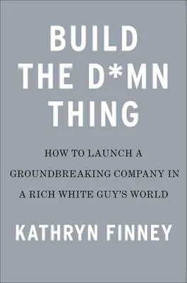 Construire la chose : comment créer une entreprise prospère si l'on n'est pas un riche Blanc - Build the Damn Thing: How to Start a Successful Business If You're Not a Rich White Guy