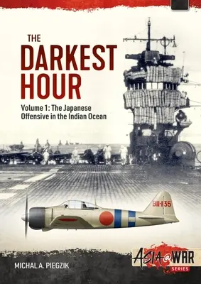 L'heure la plus sombre : Volume 1 : L'offensive japonaise dans l'océan Indien 1942 - Les premiers mouvements - The Darkest Hour: Volume 1: The Japanese Offensive in the Indian Ocean 1942 - The Opening Moves