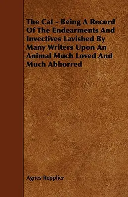 Le chat - Compte rendu des éloges et des invectives de nombreux écrivains à l'égard d'un animal très aimé et très détesté - The Cat - Being a Record of the Endearments and Invectives Lavished by Many Writers Upon an Animal Much Loved and Much Abhorred