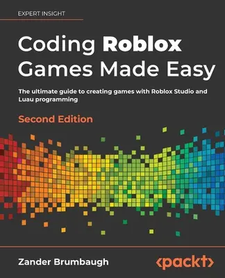 Coding Roblox Games Made Easy - Deuxième édition : Le guide ultime pour créer des jeux avec Roblox Studio et la programmation Lua - Coding Roblox Games Made Easy - Second edition: The ultimate guide to creating games with Roblox Studio and Luau programming