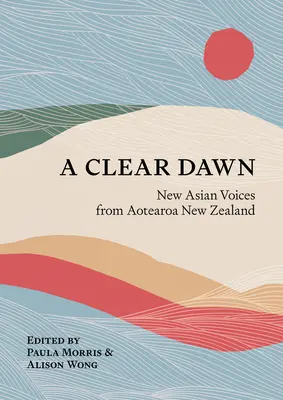 A Clear Dawn : New Asian Voices from Aotearoa New Zealand (Une aube claire : nouvelles voix asiatiques d'Aotearoa Nouvelle-Zélande) - A Clear Dawn: New Asian Voices from Aotearoa New Zealand