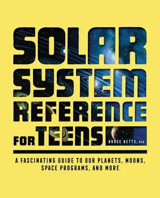 Référence sur le système solaire pour les adolescents : Un guide fascinant sur nos planètes, nos lunes, nos programmes spatiaux, etc. - Solar System Reference for Teens: A Fascinating Guide to Our Planets, Moons, Space Programs, and More