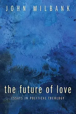 L'avenir de l'amour : Essais de théologie politique - The Future of Love: Essays in Political Theology