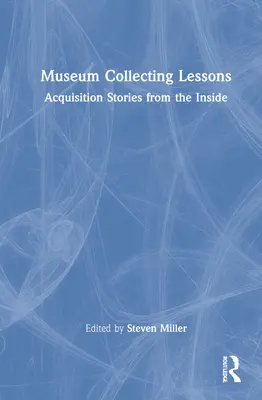 Leçons de muséologie : Histoires d'acquisition de l'intérieur - Museum Collecting Lessons: Acquisition Stories from the Inside