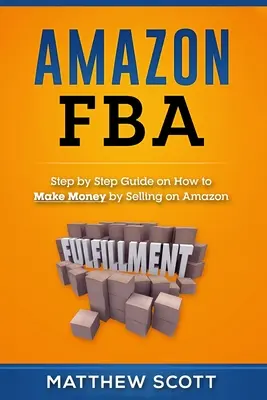 Amazon FBA : Guide pas à pas pour gagner de l'argent en vendant sur Amazon - Amazon FBA: Step by Step Guide on How to Make Money by Selling on Amazon