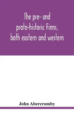 Les Finlandais pré et protohistoriques, de l'est et de l'ouest, avec les chants magiques des Finlandais de l'ouest - The pre- and proto-historic Finns, both eastern and western, with the magic songs of the west Finns