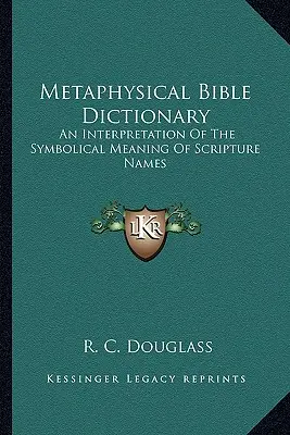 Dictionnaire biblique métaphysique : Une interprétation de la signification symbolique des noms bibliques - Metaphysical Bible Dictionary: An Interpretation of the Symbolical Meaning of Scripture Names