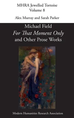 Pour ce moment seulement et autres œuvres en prose, par Michael Field, - 'For That Moment Only' and Other Prose Works, by Michael Field,