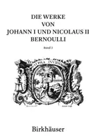 Die Werke Von Johann I Und Nicolaus II Bernoulli : Band 2 : Mathematik II - Die Werke Von Johann I Und Nicolaus II Bernoulli: Band 2: Mathematik II