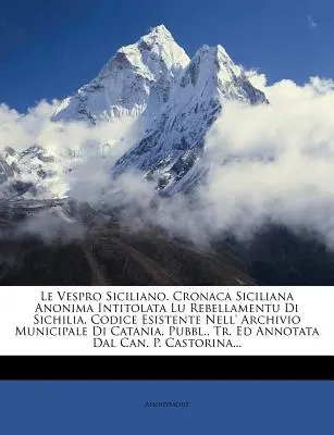 Le Vespro Siciliano. Cronaca Siciliana Anonima Intitolata Lu Rebellamentu Di Sichilia, Codice Esistente Nell' Archivio Municipale Di Catania. Pubbl, - Le Vespro Siciliano. Cronaca Siciliana Anonima Intitolata Lu Rebellamentu Di Sichilia, Codice Esistente Nell' Archivio Municipale Di Catania. Pubbl.,
