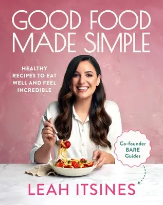 Good Food Made Simple : Des recettes saines pour bien manger et se sentir incroyable - Good Food Made Simple: Healthy Recipes to Eat Well and Feel Incredible