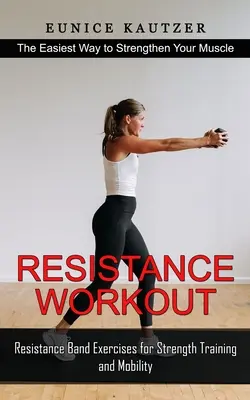 Resistance Workout : Le moyen le plus simple de renforcer vos muscles (Exercices avec bandes de résistance pour la musculation et la mobilité) - Resistance Workout: The Easiest Way to Strengthen Your Muscle (Resistance Band Exercises for Strength Training and Mobility)