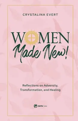 Women Made New : Réflexions sur l'adversité, la transformation et la guérison - Women Made New: Reflections on Adversity, Transformation, and Healing