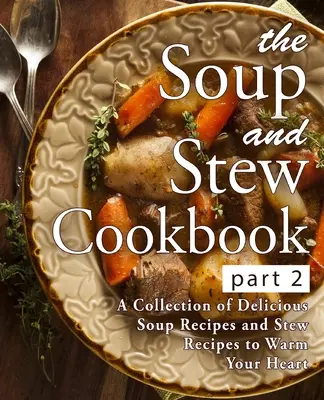 The Soup and Stew Cookbook 2 : une collection de délicieuses recettes de soupes et de ragoûts pour réchauffer votre cœur (2e édition) - The Soup and Stew Cookbook 2: A Collection of Delicious Soup Recipes and Stew Recipes to Warm Your Heart (2nd Edition)