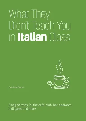 Ce qu'on ne vous a pas appris en cours d'italien : Des phrases d'argot pour le café, le club, le bar, la chambre à coucher, le jeu de balle et bien d'autres choses encore. - What They Didn't Teach You in Italian Class: Slang Phrases for the Cafe, Club, Bar, Bedroom, Ball Game and More