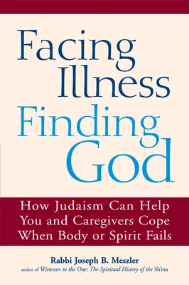 Faire face à la maladie, trouver Dieu : Comment le judaïsme peut vous aider, vous et les soignants, à faire face aux défaillances du corps ou de l'esprit - Facing Illness, Finding God: How Judaism Can Help You and Caregivers Cope When Body or Spirit Fails