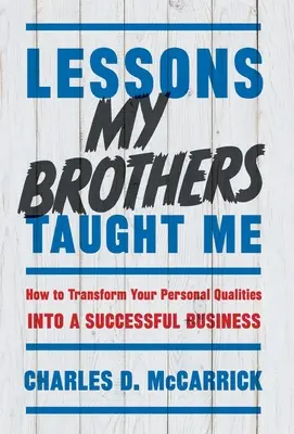 Leçons que mes frères m'ont apprises : comment transformer vos qualités personnelles en une entreprise prospère - Lessons My Brothers Taught Me: How to Transform Your Personal Qualities Into A Successful Business