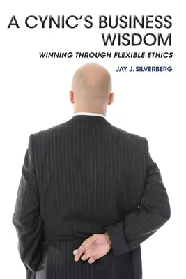 La sagesse commerciale d'un cynique : Gagner grâce à une éthique flexible - A Cynic's Business Wisdom: Winning Through Flexible Ethics