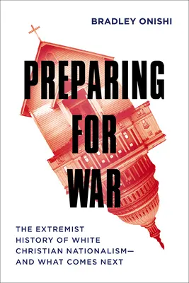 Préparer la guerre : l'histoire extrémiste du nationalisme chrétien blanc - et ce qui vient ensuite - Preparing for War: The Extremist History of White Christian Nationalism--And What Comes Next