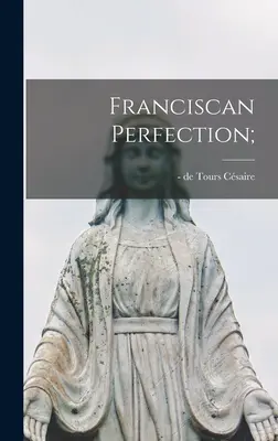 La perfection franciscaine ; - Franciscan Perfection;