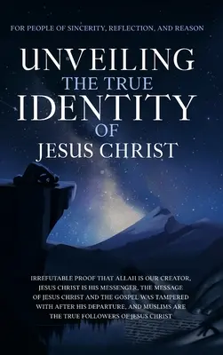 L'identité de Jésus-Christ : La preuve irréfutable qu'Allah est notre créateur, que Jésus-Christ est son messager, que le message de Jésus-Christ est un message d'amour et de paix. - Unveiling The True Identity of Jesus Christ: Irrefutable Proof That Allah Is Our Creator, Jesus Christ Is His Messenger, the Message of Jesus Christ a