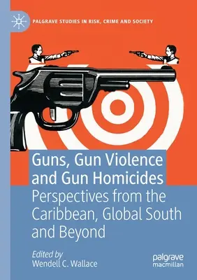 Armes à feu, violence armée et homicides par arme à feu : Perspectives des Caraïbes, du Sud global et au-delà - Guns, Gun Violence and Gun Homicides: Perspectives from the Caribbean, Global South and Beyond