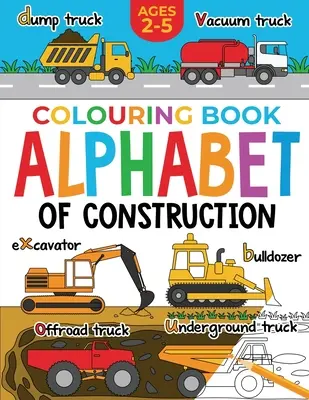 Livre de coloriage pour enfants sur la construction : Alphabet de la construction pour les enfants : Creuseurs, bennes, camions et plus encore (2-5 ans) - Construction Colouring Book for Children: Alphabet of Construction for Kids: Diggers, Dumpers, Trucks and more (Ages 2-5)