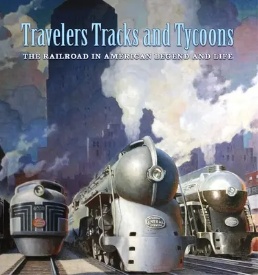 Voyageurs, voies ferrées et magnats : Le chemin de fer dans la légende et la vie américaines : De la collection historique Barriger Railroad du St. Louis Mercantile - Travelers, Tracks, and Tycoons: The Railroad in American Legend and Life: From the Barriger Railroad Historical Collection of the St. Louis Mercantile