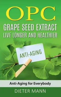 OPC - Extrait de pépins de raisin : Vivez plus longtemps et en meilleure santé : L'anti-âge pour tous - OPC - Grape Seed Extract: Live Longer and Healthier: Anti-Aging for Everybody