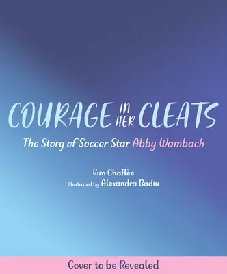 Le courage dans ses crampons : L'histoire de la star du football Abby Wambach - Courage in Her Cleats: The Story of Soccer Star Abby Wambach
