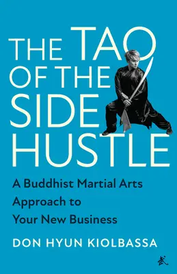 Le Tao du Side Hustle : Une approche bouddhiste des arts martiaux pour votre nouvelle entreprise - The Tao of the Side Hustle: A Buddhist Martial Arts Approach to Your New Business