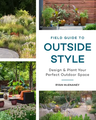 Field Guide to Outside Style : Concevoir et planter l'espace extérieur idéal - Field Guide to Outside Style: Design and Plant Your Perfect Outdoor Space