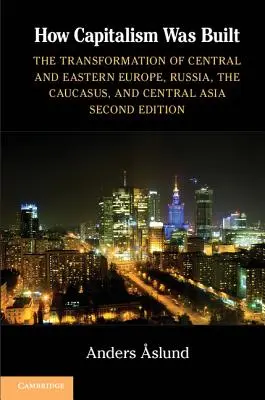 Comment s'est construit le capitalisme : La transformation de l'Europe centrale et orientale, de la Russie, du Caucase et de l'Asie centrale - How Capitalism Was Built: The Transformation of Central and Eastern Europe, Russia, the Caucasus, and Central Asia