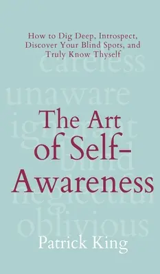 L'art de la conscience de soi : Comment creuser en profondeur, faire preuve d'introspection, découvrir ses zones d'ombre et se connaître vraiment soi-même. - The Art of Self-Awareness: How to Dig Deep, Introspect, Discover Your Blind Spots, and Truly Know Thyself