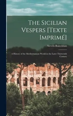 Les Vêpres siciliennes [Texte Imprim] : une histoire du monde méditerranéen à la fin du XIIIe siècle (Runciman Steven (1903-2000)) - The Sicilian Vespers [Texte Imprim]: a History of the Mediterranean World in the Later Thirteenth Century (Runciman Steven (1903-2000))