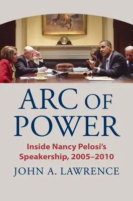 L'arc du pouvoir : à l'intérieur de la présidence de Nancy Pelosi, 2005-2010 - Arc of Power: Inside Nancy Pelosi's Speakership, 2005-2010