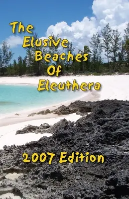 Les plages insaisissables d'Eleuthera, édition 2007 : Votre guide des plages cachées de cette île des Bahamas, y compris Harbour Island. - The Elusive Beaches Of Eleuthera 2007 Edition: Your Guide to the Hidden Beaches of this Bahamas Out-Island including Harbour Island