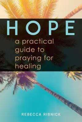 L'espoir : un guide pratique pour prier pour la guérison - Hope: A Practical Guide to Praying for Healing