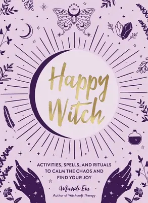 Sorcière heureuse : Activités, sortilèges et rituels pour calmer le chaos et retrouver la joie - Happy Witch: Activities, Spells, and Rituals to Calm the Chaos and Find Your Joy
