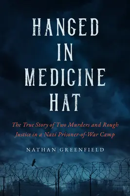 Hanged in Medicine Hat : Murders in a Nazi Prisoner-Of-War Camp, and the Disturbing True Story of Canada's Last Mass Execution (Pendu à Medicine Hat : Meurtres dans un camp de prisonniers de guerre nazis et l'histoire vraie et troublante de la dernière exécution de masse au Canada) - Hanged in Medicine Hat: Murders in a Nazi Prisoner-Of-War Camp, and the Disturbing True Story of Canada's Last Mass Execution