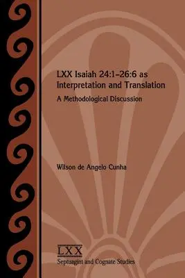 LXX Isaïe 24 : 1-26:6 en tant qu'interprétation et traduction : Une discussion méthodologique - LXX Isaiah 24: 1-26:6 as Interpretation and Translation: A Methodological Discussion
