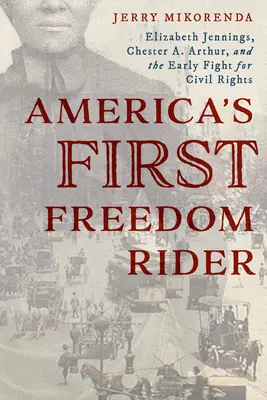 Le premier coureur de la liberté en Amérique : Elizabeth Jennings, Chester A. Arthur et les débuts de la lutte pour les droits civiques - America's First Freedom Rider: Elizabeth Jennings, Chester A. Arthur, and the Early Fight for Civil Rights