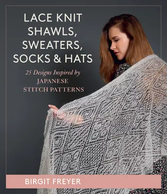 Châles, pulls, chaussettes et bonnets en dentelle : 26 modèles inspirés des modèles de points japonais - Lace Knit Shawls, Sweaters, Socks & Hats: 26 Designs Inspired by Japanese Stitch Patterns