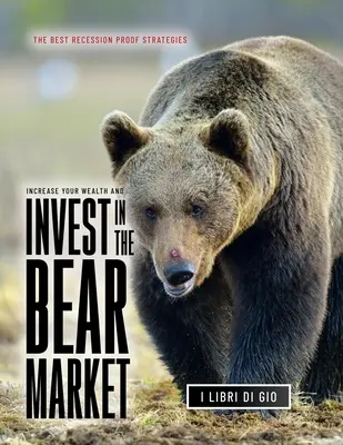 Augmentez votre richesse et investissez dans un marché baissier : Les meilleures stratégies contre la récession - Increase Your Wealth and Invest in the Bear Market: The Best Recession Proof Strategies