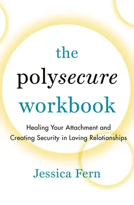 Le manuel Polysecure : Guérir votre attachement et créer la sécurité dans les relations amoureuses - The Polysecure Workbook: Healing Your Attachment and Creating Security in Loving Relationships