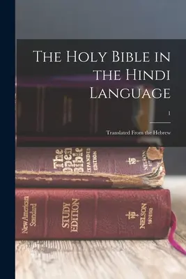 La Sainte Bible en langue hindi : Traduite de l'hébreu ; 1 - The Holy Bible in the Hindi language: Translated from the Hebrew; 1