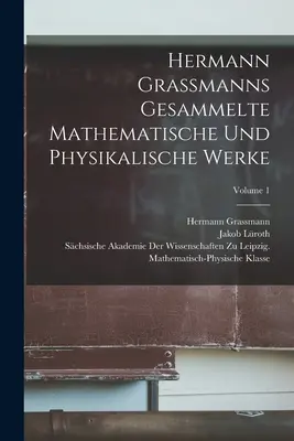 Hermann Grassmanns Gesammelte Mathematische Und Physikalische Werke ; Volume 1 - Hermann Grassmanns Gesammelte Mathematische Und Physikalische Werke; Volume 1