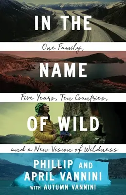 Au nom de la nature : une famille, cinq ans, dix pays et une nouvelle vision de la nature sauvage - In the Name of Wild: One Family, Five Years, Ten Countries, and a New Vision of Wildness