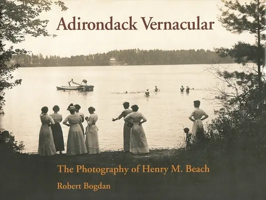 Adirondack Vernacular : La photographie de Henry M. Beach - Adirondack Vernacular: The Photography of Henry M. Beach