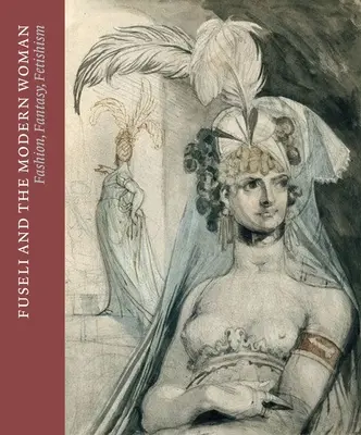 Fuseli et la femme moderne : Mode, fantaisie, fétichisme - Fuseli and the Modern Woman: Fashion, Fantasy, Fetishism